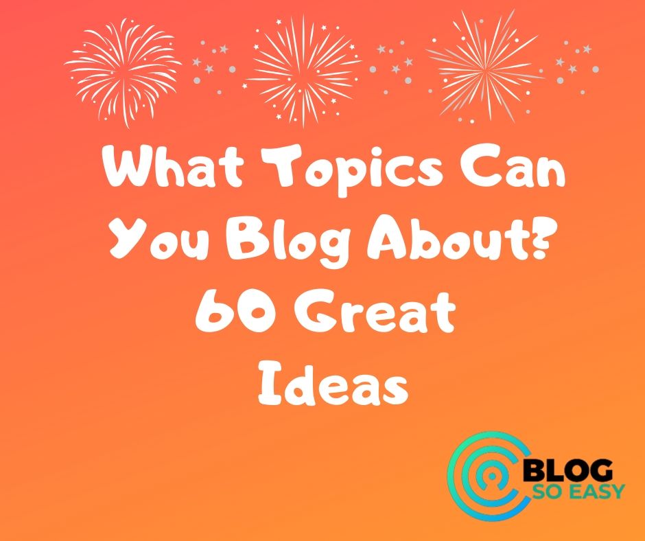 What Topics Can You Blog About? Best 60 Ideas